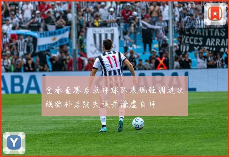 金承奎赛后点评球队表现强调进攻线弥补后防失误并谦虚自评