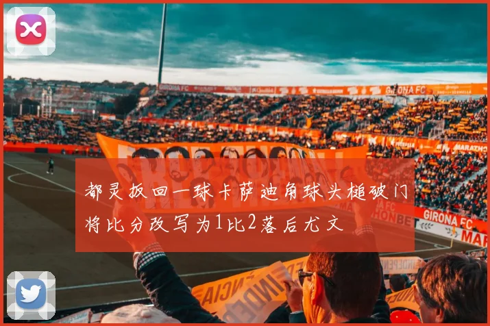 都灵扳回一球卡萨迪角球头槌破门将比分改写为1比2落后尤文