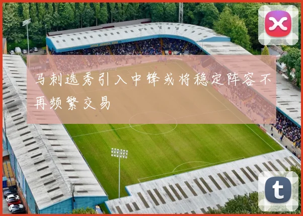 马刺选秀引入中锋或将稳定阵容不再频繁交易