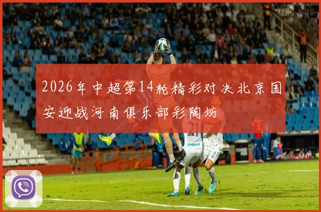 2026年中超第14轮精彩对决北京国安迎战河南俱乐部彩陶坊