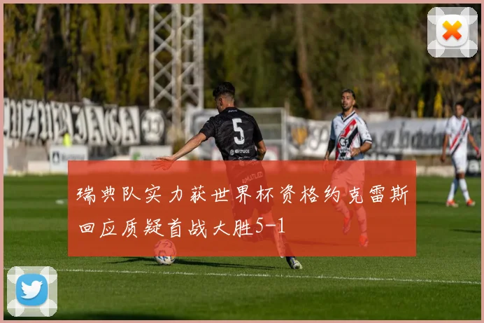 瑞典队实力获世界杯资格约克雷斯回应质疑首战大胜5-1