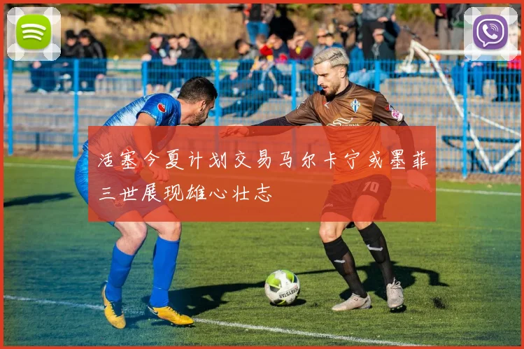 活塞今夏计划交易马尔卡宁或墨菲三世展现雄心壮志