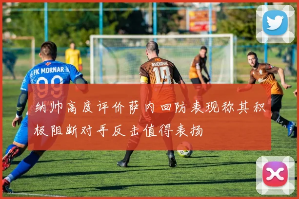 纳帅高度评价萨内回防表现称其积极阻断对手反击值得表扬