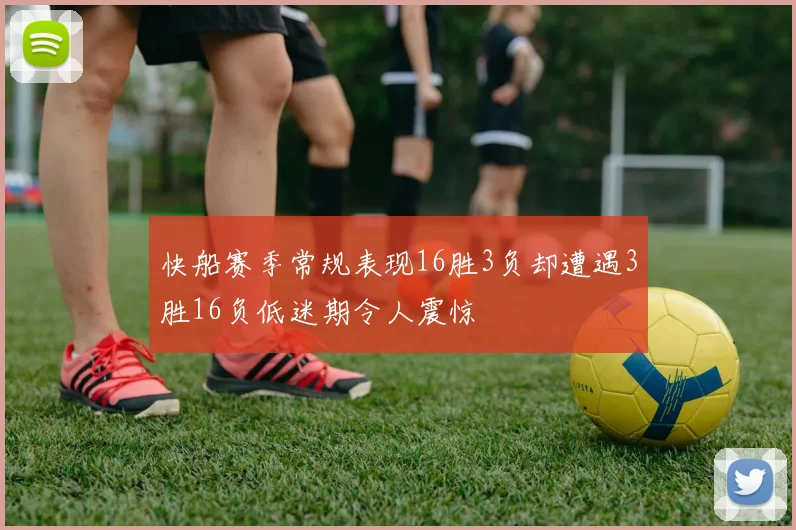 快船赛季常规表现16胜3负却遭遇3胜16负低迷期令人震惊