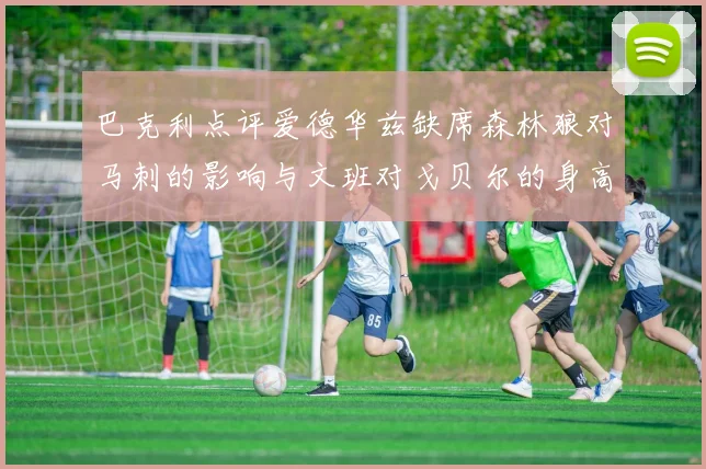 巴克利点评爱德华兹缺席森林狼对马刺的影响与文班对戈贝尔的身高压制