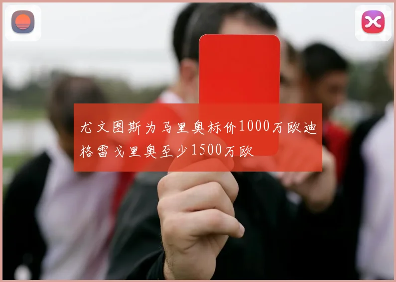 尤文图斯为马里奥标价1000万欧迪格雷戈里奥至少1500万欧